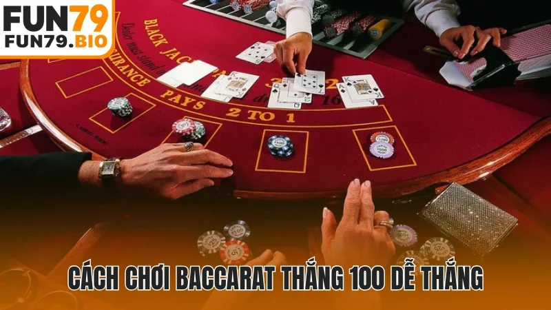 Cách chơi Baccarat thắng 100 dễ thắng