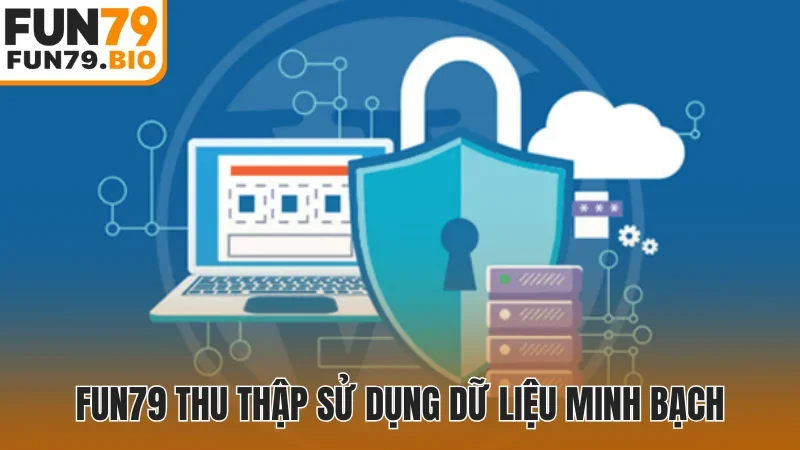 Fun79 thu thập, sử dụng dữ liệu minh bạch