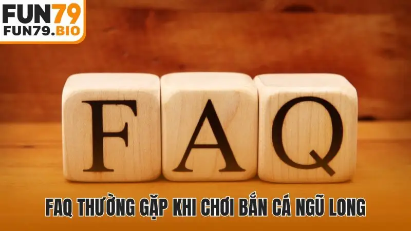 FAQ thường gặp khi chơi bắn cá ngũ long